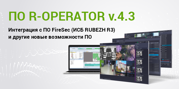  ПО R-OPERATOR версии 4.3. Интеграция с ПО FireSec и другие возможности 